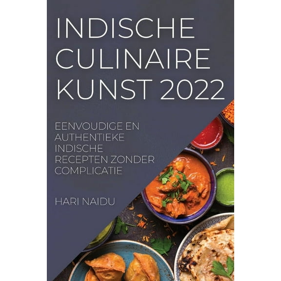 Indische Culinaire Kunst 2022: Eenvoudige En Authentieke Indische Recepten Zonder Complicatie, (Paperback)