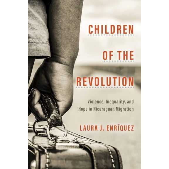Globalization in Everyday Life Children of the Revolution: Violence, Inequality, and Hope in Nicaraguan Migration, (Hardcover)