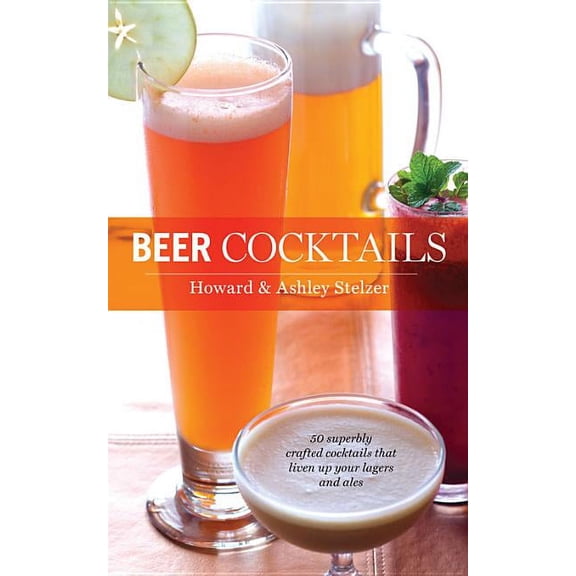 50 Series: Beer Cocktails : 50 Superbly Crafted Cocktails that Liven Up Your Lagers and Ales (Hardcover)