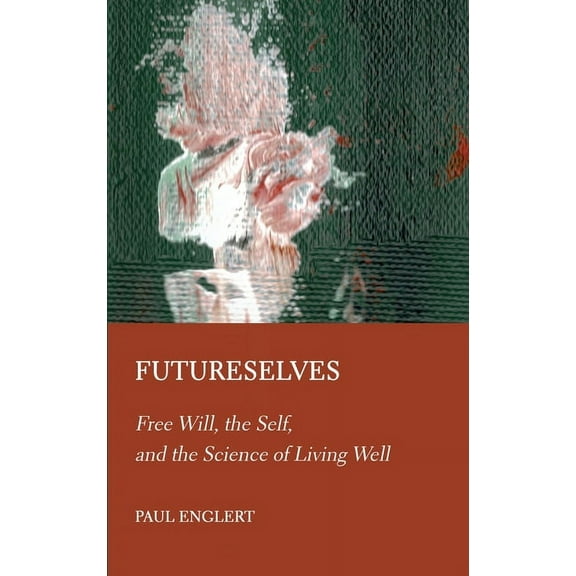 Futureselves: Free Will, the Self, and the Science of Living Well, (Hardcover)