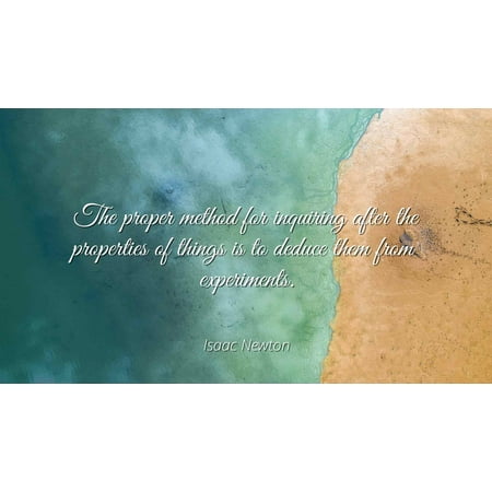 Isaac Newton - The proper method for inquiring after the properties of things is to deduce them from experiments - Famous Quotes Laminated POSTER PRINT