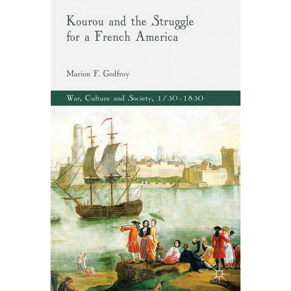 War, Culture and Society, 1750-1850 Kourou and the Struggle for a French America, (Hardcover)