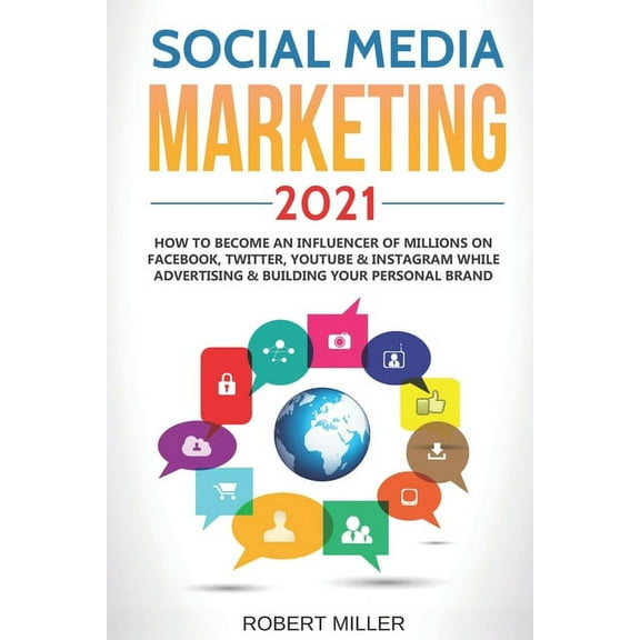 Social Media Marketing 2021: How to Become an Influencer Of Millions On Facebook, Twitter, Youtube & (Paperback) by Robert Miller