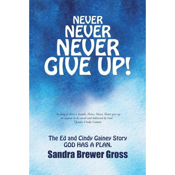 Never Never Never Give Up! : The Ed and Cindy Gainey Story God Has a Plan