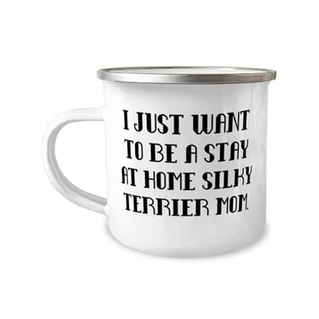 

Brilliant Silky Terrier Dog 12oz Camper Mug I Just Want to Be a Stay at Home Silky Terrier Mom Best Gifts for Friends Birthday Gifts
