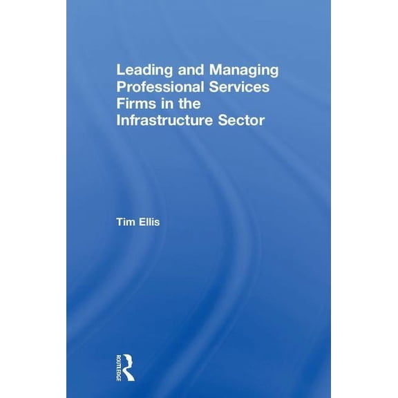 Leading and Managing Professional Services Firms in the Infrastructure Sector, (Hardcover)