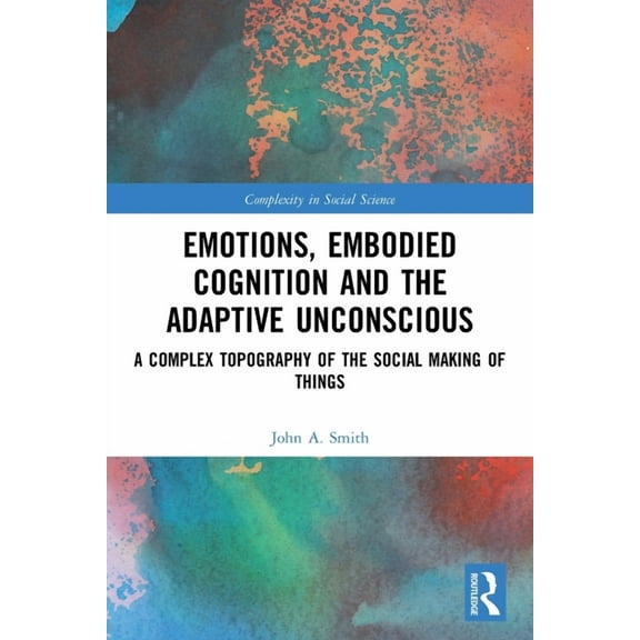 Complexity in Social Science Emotions, Embodied Cognition and the Adaptive Unconscious: A Complex Topography of the Social Making of Things, (Paperback)