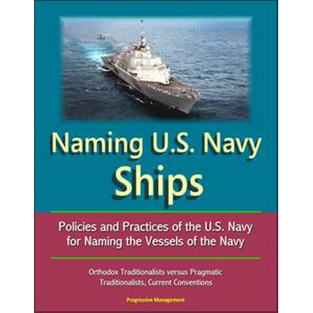 Naming U.S. Navy Ships: Policies and Practices of the U.S. Navy for Naming the Vessels of the Navy - Orthodox Traditionalists versus Pragmatic Traditionalists, Current Conventions -