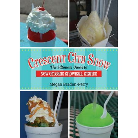 Crescent City Snow : The Ultimate Guide to New Orleans Snowball (Best Snowball Stands In New Orleans)