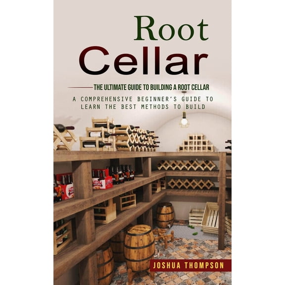 Pre-Owned Root Cellar: The Ultimate Guide to Building a Root Cellar (A Comprehensive Beginner's Guide to Learn the Best Methods to Build) (Paperback) 0993830196 9780993830198
