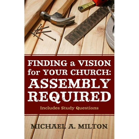 Finding a Vision for Your Church: Assembly Required (Paperback) by Michael A Milton