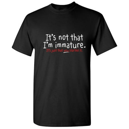 It's Not That I'm Immature Humor Sarcasm Saying Tshirt Novelty Sarcastic Graphic Tee Gift Apparel For Christmas Birthday Party Funny Mens T Shirt