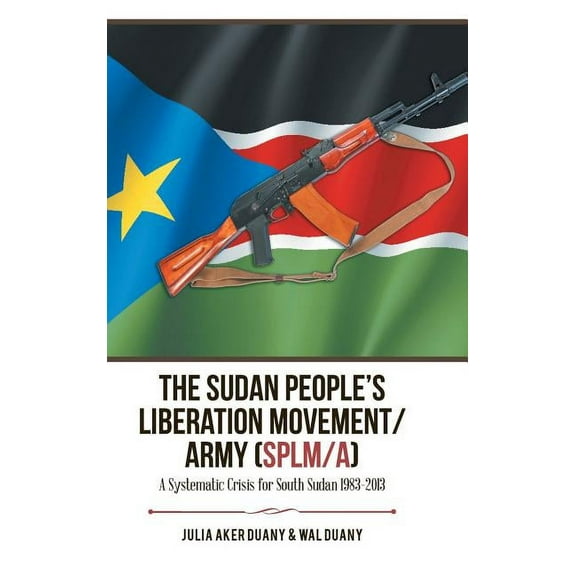The Sudan People's Liberation Movement/Army (Splm/A): A Systematic Crisis for South Sudan 1983-2013, (Hardcover)