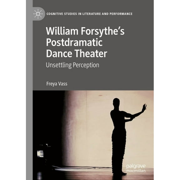 Cognitive Studies in Literature and Perf William Forsythe's Postdramatic Dance Theater: Unsettling Perception, (Hardcover)