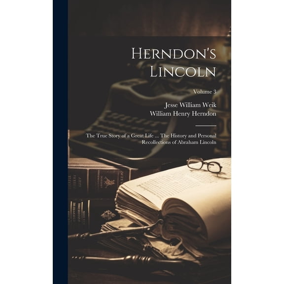 Herndon's Lincoln; the True Story of a Great Life ... The History and Personal Recollections of Abraham Lincoln; Volume , (Hardcover)