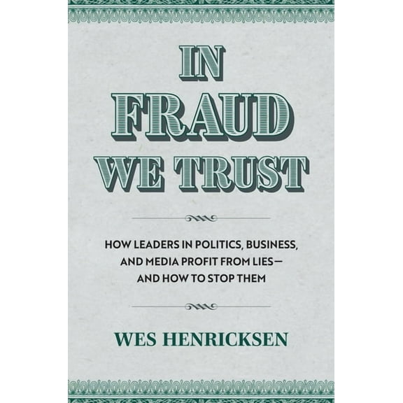In Fraud We Trust: How Leaders in Politics, Business, and Media Profit from Lies--And How to Stop Them, (Hardcover)