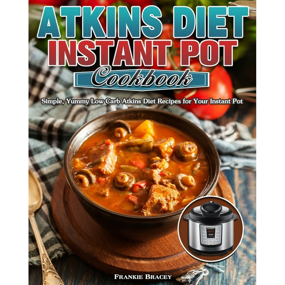 Atkins Diet Instant Pot Cookbook Simple, Yummy Low Carb Atkins Diet