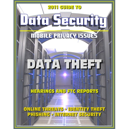 2011 Guide to Data Security and Mobile Privacy Issues: Data Theft Hearings and FTC Reports, Online Threats, Identity Theft, Phishing, Internet Security, Malware, Cyber Crime - (Best Mobile Malware Removal)