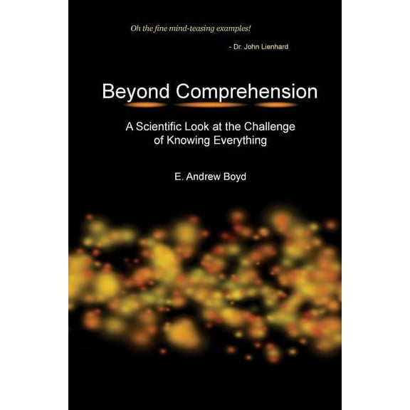 Beyond Comprehension: A Scientific Look at the Challenge of Knowing Everything (Paperback) by E Andrew Boyd