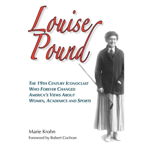 Louise Pound: The 19th Century Iconoclast Who Forever Changed America's Views about Women, Academics and Sports, (Paperback)