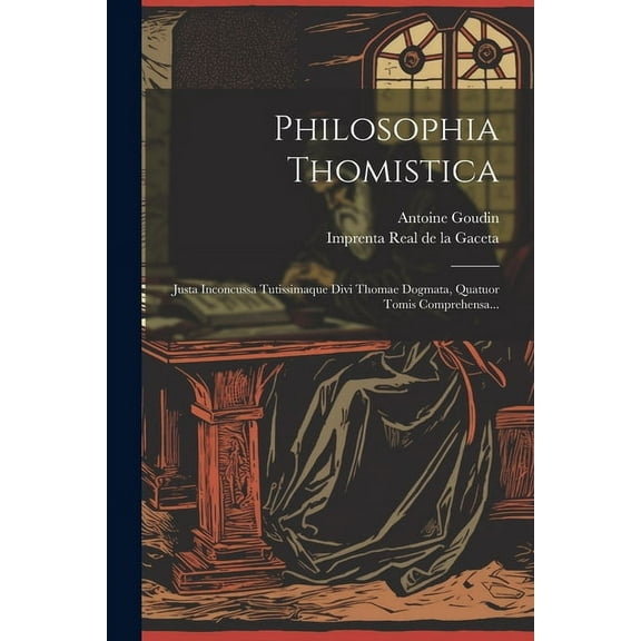 Philosophia Thomistica: Justa Inconcussa Tutissimaque Divi Thomae Dogmata, Quatuor Tomis Comprehensa... (Paperback)