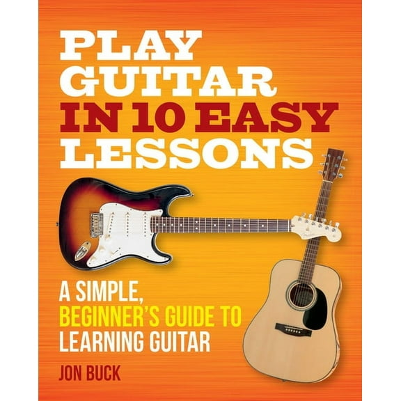 Play Guitar in 10 Easy Lessons: A Simple, Beginner's Guide to Learning Guitar, (Paperback)