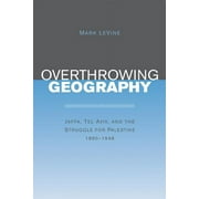 Overthrowing Geography : Jaffa, Tel Aviv, and the Struggle for Palestine, 1880-1948 (Edition 1) (Paperback)