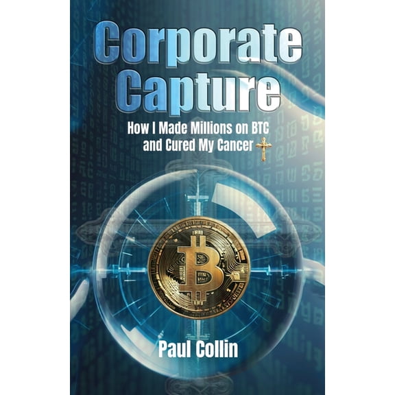 Corporate Capture: How I Made Millions on BTC and Cured My Cancer, (Paperback)