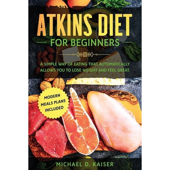 Pre-Owned Atkins Diet For Beginners: A Simple Way of Eating That Automatically Allows You to Lose Weight and Feel Great. New Modern Meals Plans Included. (Paperback)