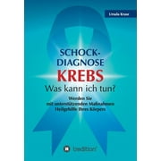 Schock-Diagnose KREBS - Was kann ich tun?: Werden Sie mit untersttzenden Manahmen Heilgehilfe Ihres Krpers (Paperback)