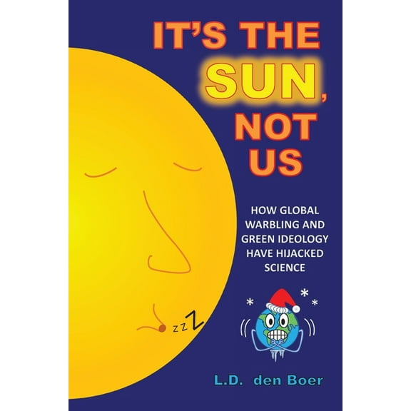 It's The Sun, Not Us: How Global Warbling and Green Ideology have Hijacked Science, (Paperback)
