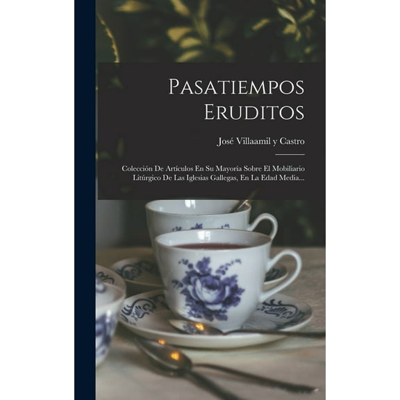 Pasatiempos Eruditos: ColecciÃ³n De ArtÃ­culos En Su MayorÃ­a Sobre El Mobiliario LitÃºrgico De Las Iglesias Gallegas, En La, (Hardcover)