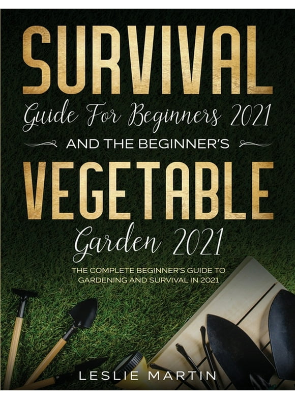 Survival Guide for Beginners 2021 And The Beginner's Vegetable Garden 2021: The Complete Beginner's Guide to Gardening and Survival in 2021 (2 Books In 1) (Paperback)