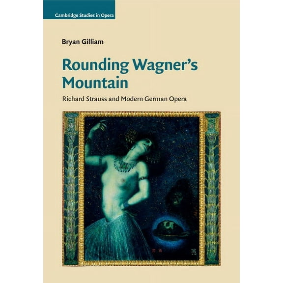 Cambridge Studies in Opera Rounding Wagner's Mountain: Richard Strauss and Modern German Opera, (Paperback)