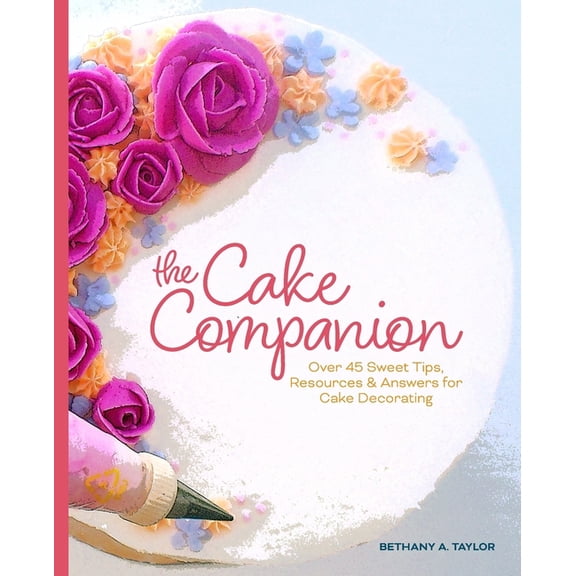 The Cake Companion: Over 45 Sweet Tips, Resources & Answers for Cake Decorating, (Paperback)