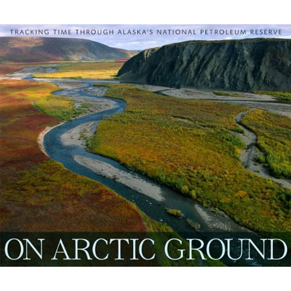 Pre-Owned On Arctic Ground: Tracking Time Through Alaska's National Petroleum Reserve (Paperback) 1594856893 9781594856891