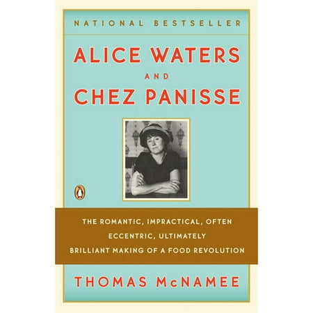Alice Waters & Chez Panisse: The Romantic, Impractical, Often Eccentric, Ultimately Brilliant Making of a Food Revolution