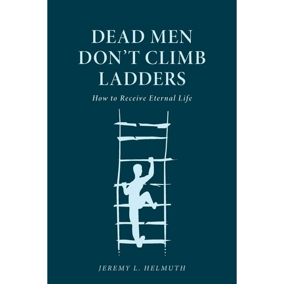 Dead Men Don't Climb Ladders: How to Receive Eternal Life, (Paperback)