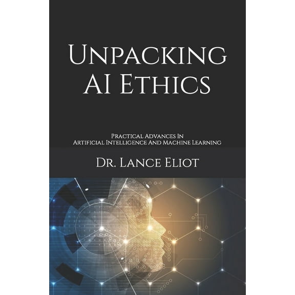 Unpacking AI Ethics: Practical Advances In Artificial Intelligence And Machine Learning (Paperback) by Lance Eliot