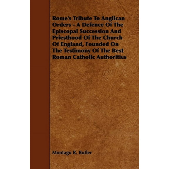 Rome's Tribute to Anglican Orders - A Defence of the Episcopal Succession and Priesthood of the Church of England, Found, (Paperback)