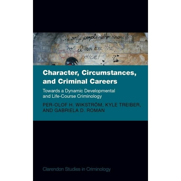 Clarendon Studies in Criminology Character, Circumstances, and Criminal Careers: Towards a Dynamic Developmental and Life-Course Criminology, (Hardcover)