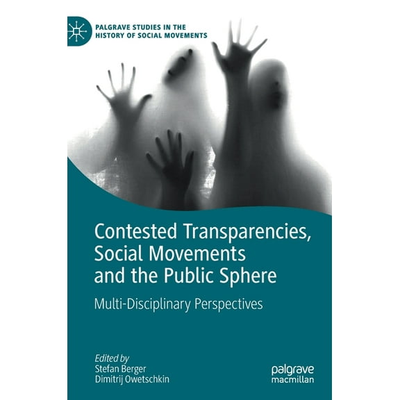 Palgrave Studies in the History of Socia Contested Transparencies, Social Movements and the Public Sphere: Multi-Disciplinary Perspectives, (Hardcover)