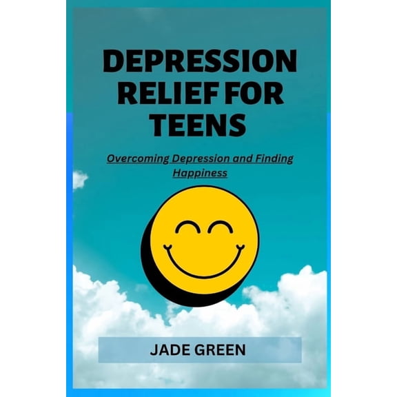 Depression Relief for Teens: Overcoming Depression and Finding Happiness (Paperback) by Jade Green