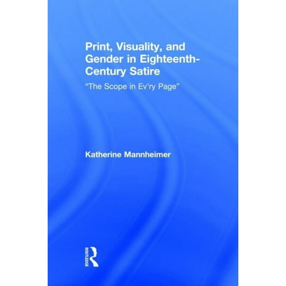 Routledge Studies in Eighteenth-Century Print, Visuality, and Gender in Eighteenth-Century Satire: "The Scope in Ev'ry Page", (Hardcover)