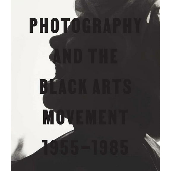 Photography and the Black Arts Movement, 1955-1985, (Hardcover)