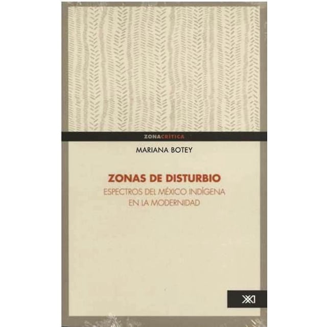 ZONAS DE DISTURBIO: ESPECTROS DEL MEXICO INDIGENA EN LA MODERNIDAD SIGLO XXI EDITORES MARIANA BOTEY