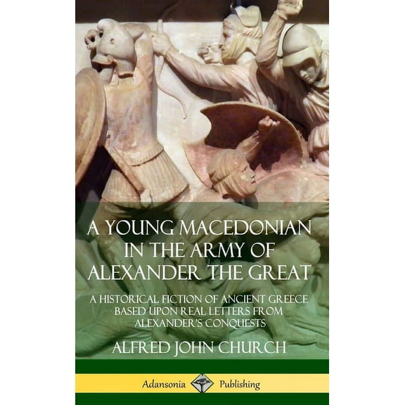 A Young Macedonian in the Army of Alexander the Great: A Historical Fiction of Ancient Greece Based upon Real Letters fr, (Hardcover)