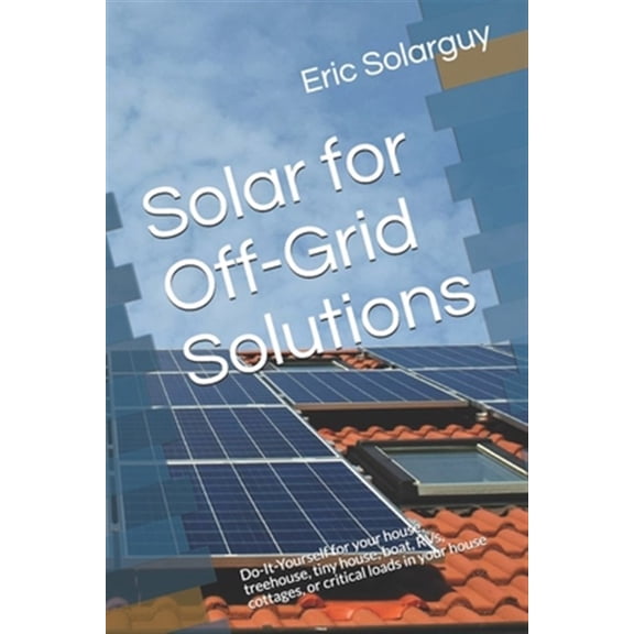 Pre-Owned Solar Power Solution: Solar for Off-Grid Solutions: Do-It-Yourself for your house, treehouse, tiny house, boat, RVs, cottages, or critical loads in your house (Paperback)