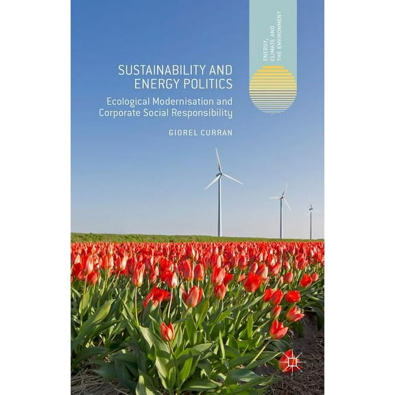 Energy, Climate and the Environment Sustainability and Energy Politics: The Promises of Ecological Modernisation and Corporate Social Responsibility, (Hardcover)