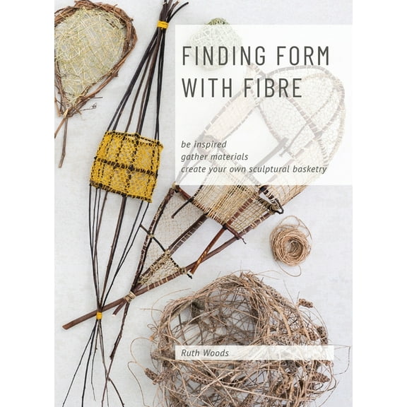 Find Form with Fibre, Be inspired, gather materials and create your own sculptural basketry, (Hardcover)